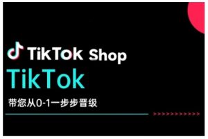 TikTok Shop带您从0-1一步步晋级，开启电商新征程，在TikTok商业领域实现突破与成长-网创论坛