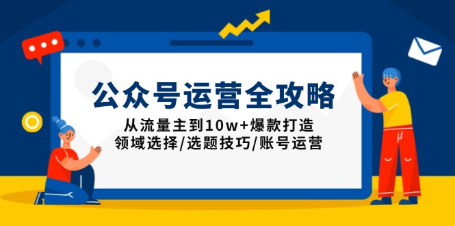 公众号运营全攻略：从流量主到10w+爆款打造，领域选择/选题技巧/账号运营-网创论坛