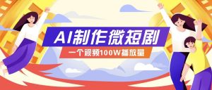 AI制作微短剧实操教程，今年最大风口一个视频100W播放量，附详细实操+变现计划-网创论坛