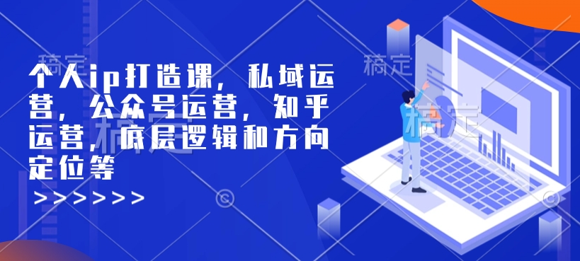 个人ip打造课,私域运营,公众号运营,知乎运营,底层逻辑和方向定位等-网创论坛