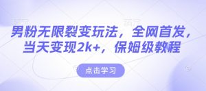 男粉无限裂变玩法，全网首发，当天变现2k+，保姆级教程【永久更新】【揭秘】-网创论坛