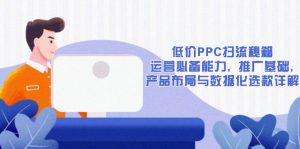 低价PPC扫流秘籍：运营必备能力, 推广基础, 产品布局与数据化选款详解-网创论坛
