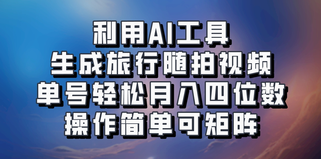 利用AI工具生成旅行随拍视频,单号轻松月入四位数,操作简单可矩阵-网创论坛