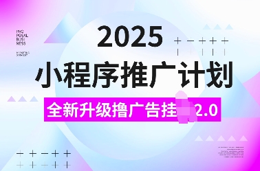 2025小程序推广计划，全新升级撸广告挂JI2.0玩法，日入多张，小白可做【揭秘】-网创论坛