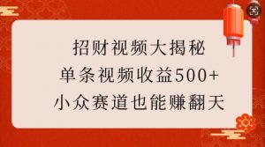 招财视频大揭秘：单条视频收益500+，小众赛道也能挣翻天!-网创论坛