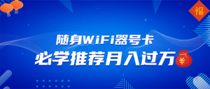 随身WiFi器推广，月入过万，多种变现渠道来一场翻身之战-网创论坛