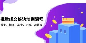 批量成交秘诀培训课程，策划、招商、品宣、内容、运营等-网创论坛