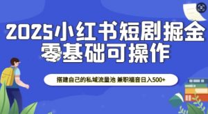 2025小红书短剧掘金，搭建自己的私域流量池，兼职福音日入5张-网创论坛
