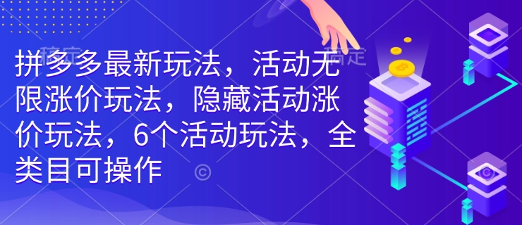 拼多多最新玩法，活动无限涨价玩法，隐藏活动涨价玩法，6个活动玩法，全类目可操作-网创论坛