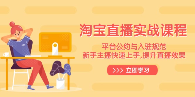 淘宝直播实战课程,平台公约与入驻规范,新手主播快速上手, 提升直播效果-网创论坛