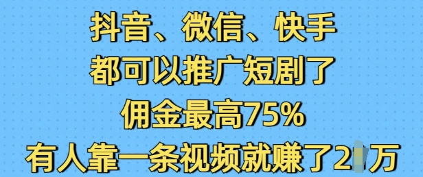 抖音微信快手都可以推广短剧了，佣金最高75%，有人靠一条视频就挣了2W-网创论坛