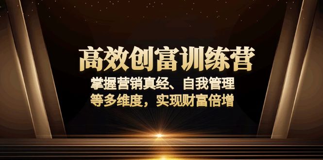 高效创富训练营：掌握营销真经、自我管理等多维度，实现财富倍增-网创论坛