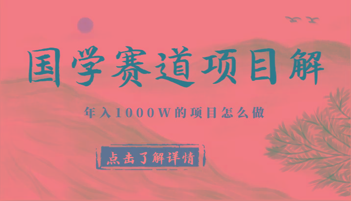 国学赛道项目拆解,全是干货,年入1000W的项目应该怎么做,思维提升-网创论坛