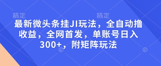 最新微头条挂JI玩法,全自动撸收益,全网首发,单账号日入300+,附矩阵玩法【揭秘】-网创论坛