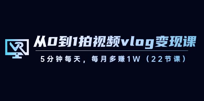 从0到1拍视频vlog变现课,5分钟每天,每月多赚1W(22节课)-网创论坛