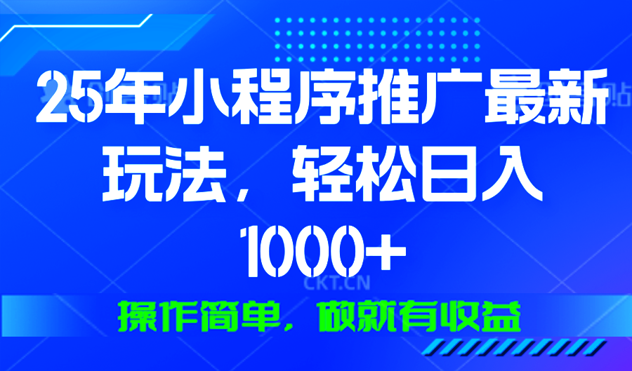 25年微信小程序推广最新玩法，轻松日入1000+，操作简单 做就有收益-网创论坛