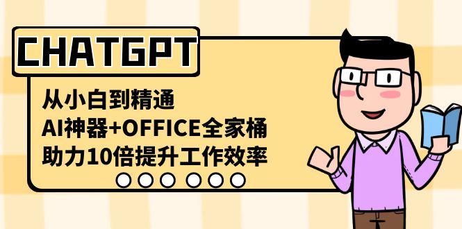 CHATGPT从小白到精通,助力10倍提升工作效率,AI神器+OFFICE全家桶-网创论坛