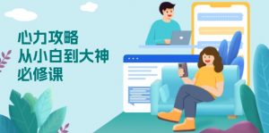 心力 攻略，从小白到大神必修课，技能与心力独立，助你自信从容面对挑战-网创论坛