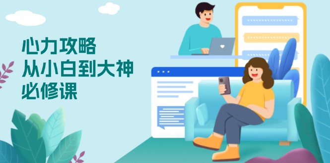 心力 攻略，从小白到大神必修课，技能与心力独立，助你自信从容面对挑战-网创论坛