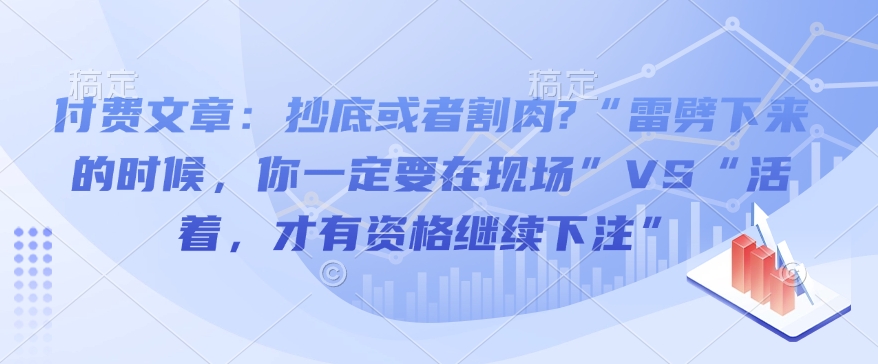 付费文章：抄底或者割肉?“雷劈下来的时候，你一定要在现场”VS“活着，才有资格继续下注”-网创论坛