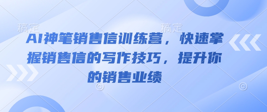 AI神笔销售信训练营，快速掌握销售信的写作技巧，提升你的销售业绩-网创论坛