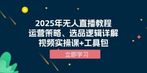 2025年无人直播教程，运营策略、选品逻辑详解，视频实操课+工具包-网创论坛