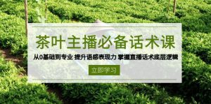 茶叶 主播必备话术课 从0基础到专业 提升语感表现力 掌握直播话术底层逻辑-网创论坛
