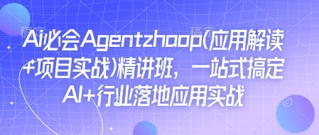Ai必会Agent(应用解读+项目实战)精讲班，一站式搞定AI+行业落地应用实战-网创论坛