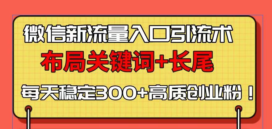 微信新流量入口引流术，布局关键词+长尾，每天稳定300+高质创业粉！-网创论坛