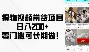 得物视频带货项目，日入200+，零门槛可长期做！-网创论坛