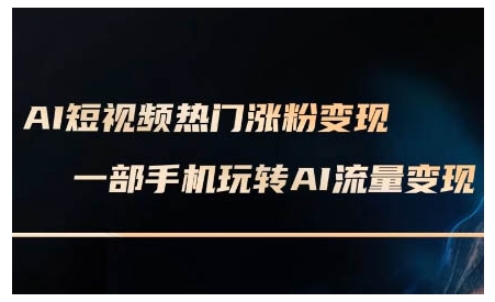 AI短视频热门涨粉变现课，AI数字人制作短视频超级变现实操课，一部手机玩转短视频变现-网创论坛