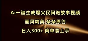 Ai一键生成爆火民间诡故事视频 画风精美 条条原创 日入300+ 简单易上手-网创论坛