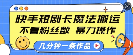 快手短剧卡魔法搬运，不看粉丝数，暴力操作，几分钟一条作品，小白也能快速上手-网创论坛