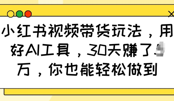小红书视频带货玩法,用好AI工具,30天收益过W,你也能轻松做到-网创论坛
