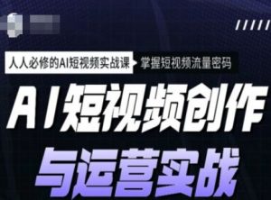 AI短视频创作与运营实战课程，人人必修的AI短视频实战课，掌握短视频流量密码-网创论坛
