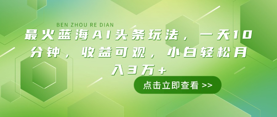 最火蓝海AI头条玩法，一天10分钟，收益可观，小白轻松月入3万+-网创论坛