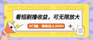 看短剧领收益，可矩阵无限放大，单机日收益300+，新手小白轻松上手-网创论坛