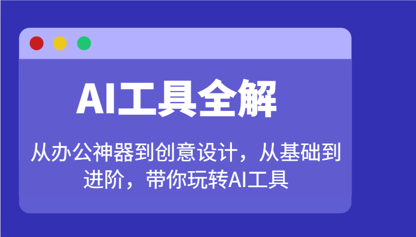 AI工具全解：从办公神器到创意设计，从基础到进阶，带你玩转AI工具-网创论坛