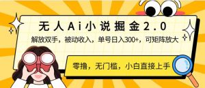 无人Ai小说掘金2.0，被动收入，解放双手，单号日入300+，可矩阵操作，...-网创论坛
