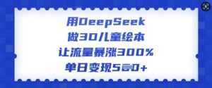 用DeepSeek做3D儿童绘本，让流量暴涨300%，单日变现多张-网创论坛