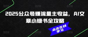 2025公众号赚流量主收益，AI文章小绿书全攻略-网创论坛
