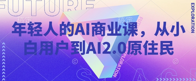年轻人的AI商业课，从小白用户到AI2.0原住民-网创论坛
