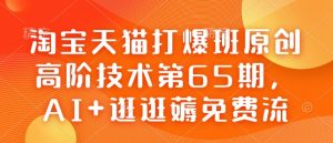 淘宝天猫打爆班原创高阶技术第65期，AI+逛逛薅免费流-网创论坛