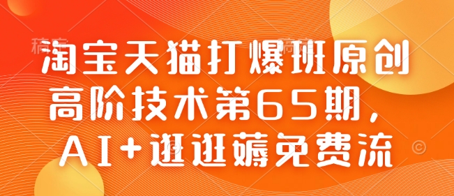 淘宝天猫打爆班原创高阶技术第65期，AI+逛逛薅免费流-网创论坛