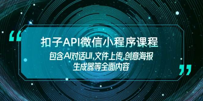 扣子API微信小程序课程，包含AI对话UI,文件上传,创意海报生成器等全面内容-网创论坛