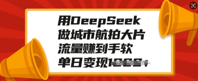 用DeepSeek做城市航拍大片，流量赚到手软，单日变现多张-网创论坛