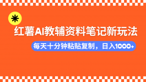 小红书AI教辅资料笔记新玩法，0门槛，可批量可复制，一天十分钟发笔记...-网创论坛