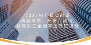 2025AI外贸实战课：涵盖建站、开发、营销, 从零到三全面掌握外贸技能-网创论坛