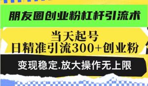 朋友圈创业粉杠杆引流术，投产高轻松日引300+创业粉，变现稳定.放大操...-网创论坛