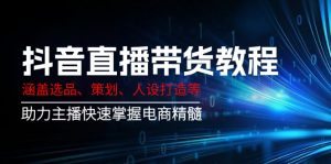 抖音直播带货教程：涵盖选品、策划、人设打造等,助力主播快速掌握电商精髓-网创论坛